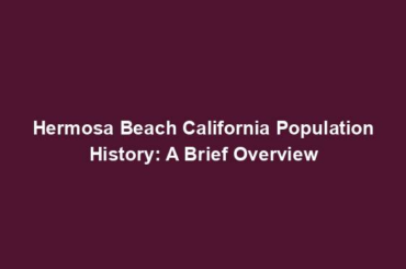 Hermosa Beach California Population History: A Brief Overview