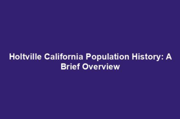 Holtville California Population History: A Brief Overview