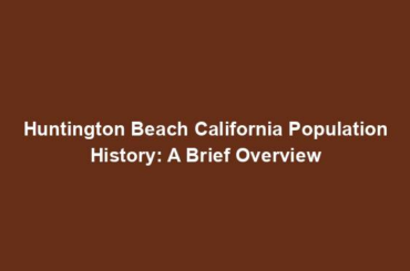 Huntington Beach California Population History: A Brief Overview