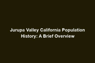 Jurupa Valley California Population History: A Brief Overview