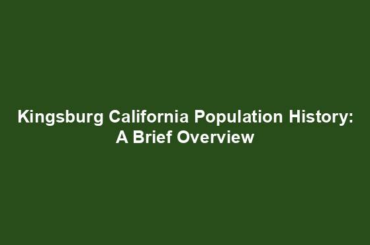 Kingsburg California Population History: A Brief Overview