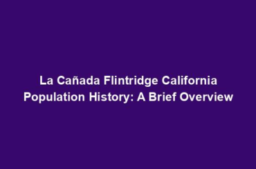 La Cañada Flintridge California Population History: A Brief Overview