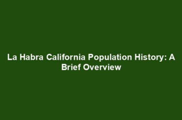 La Habra California Population History: A Brief Overview