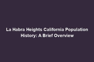 La Habra Heights California Population History: A Brief Overview