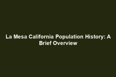 La Mesa California Population History: A Brief Overview