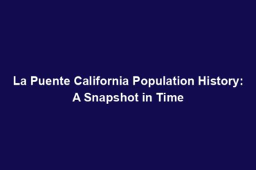 La Puente California Population History: A Snapshot in Time