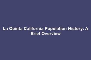 La Quinta California Population History: A Brief Overview