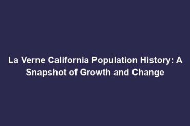 La Verne California Population History: A Snapshot of Growth and Change