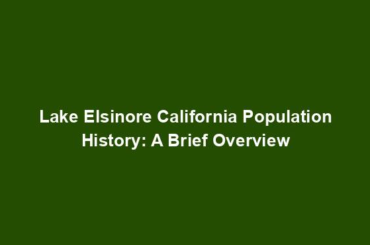 Lake Elsinore California Population History: A Brief Overview