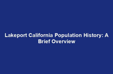 Lakeport California Population History: A Brief Overview