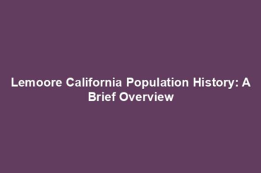 Lemoore California Population History: A Brief Overview