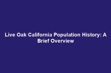 Live Oak California Population History: A Brief Overview