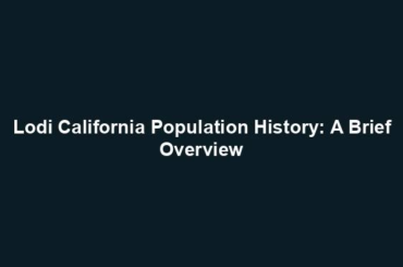 Lodi California Population History: A Brief Overview