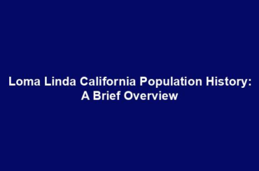 Loma Linda California Population History: A Brief Overview