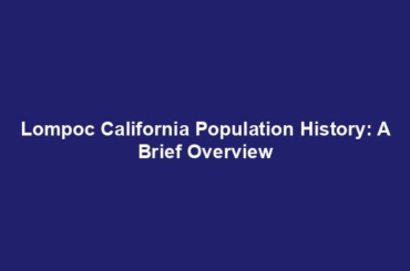 Lompoc California Population History: A Brief Overview