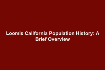 Loomis California Population History: A Brief Overview