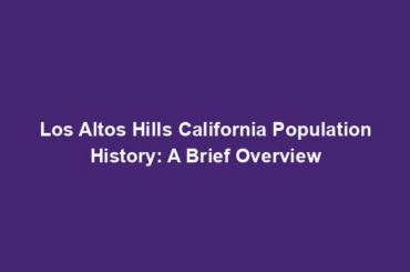 Los Altos Hills California Population History: A Brief Overview