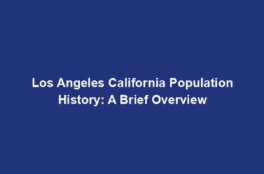 Los Angeles California Population History: A Brief Overview