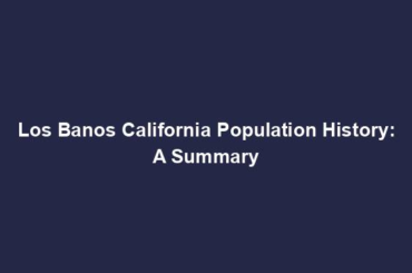 Los Banos California Population History: A Summary