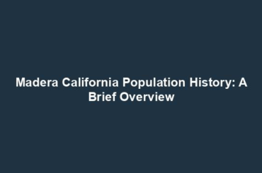 Madera California Population History: A Brief Overview