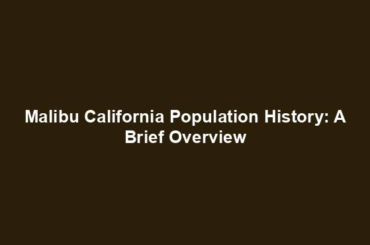 Malibu California Population History: A Brief Overview