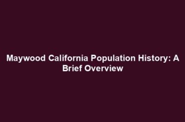 Maywood California Population History: A Brief Overview