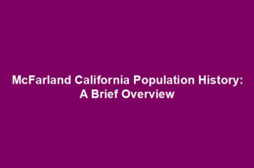 McFarland California Population History: A Brief Overview