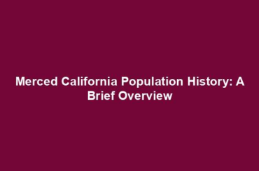 Merced California Population History: A Brief Overview