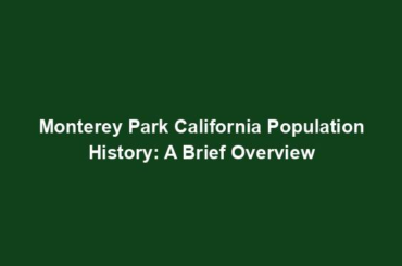 Monterey Park California Population History: A Brief Overview