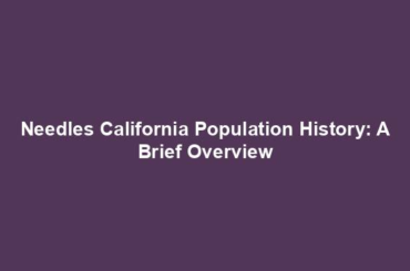 Needles California Population History: A Brief Overview