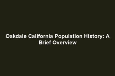 Oakdale California Population History: A Brief Overview