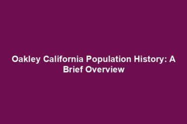 Oakley California Population History: A Brief Overview