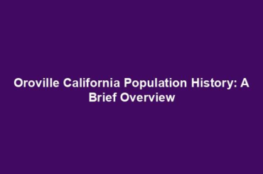 Oroville California Population History: A Brief Overview