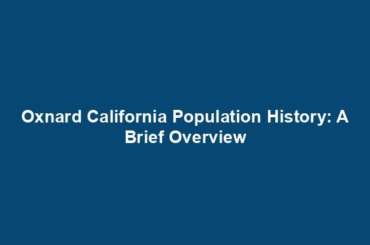 Oxnard California Population History: A Brief Overview