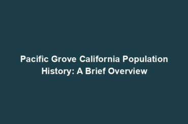 Pacific Grove California Population History: A Brief Overview