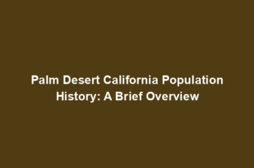 Palm Desert California Population History: A Brief Overview