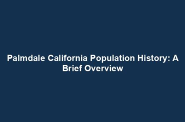 Palmdale California Population History: A Brief Overview