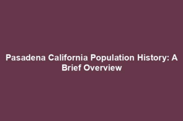 Pasadena California Population History: A Brief Overview