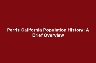 Perris California Population History: A Brief Overview