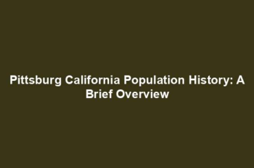 Pittsburg California Population History: A Brief Overview