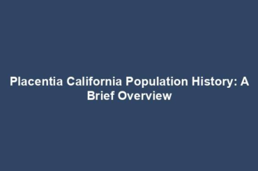 Placentia California Population History: A Brief Overview