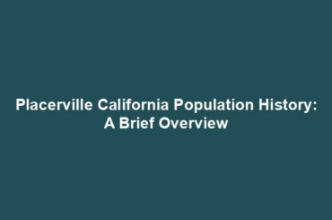 Placerville California Population History: A Brief Overview