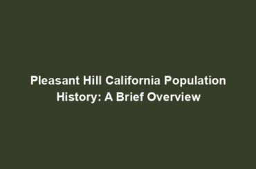Pleasant Hill California Population History: A Brief Overview