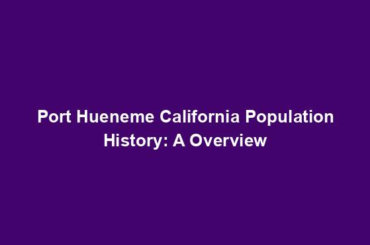 Port Hueneme California Population History: A Overview