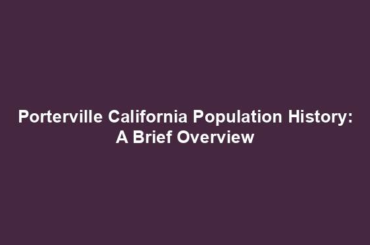 Porterville California Population History: A Brief Overview