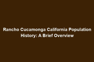 Rancho Cucamonga California Population History: A Brief Overview