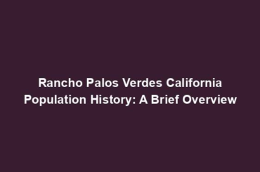 Rancho Palos Verdes California Population History: A Brief Overview