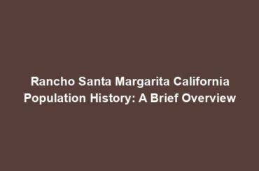 Rancho Santa Margarita California Population History: A Brief Overview