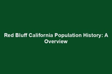 Red Bluff California Population History: A Overview