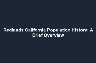 Redlands California Population History: A Brief Overview